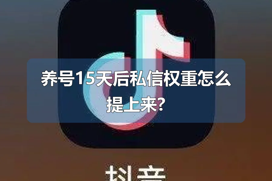 养号15天后私信权重怎么提上来?